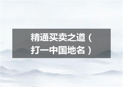 精通买卖之道（打一中国地名）
