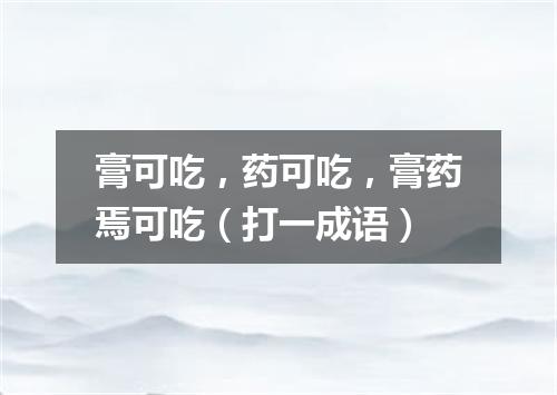 膏可吃，药可吃，膏药焉可吃（打一成语）