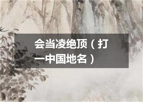 会当凌绝顶（打一中国地名）