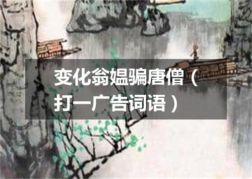 变化翁媪骗唐僧（打一广告词语）