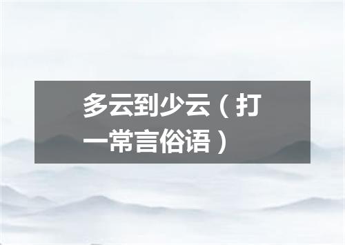 多云到少云（打一常言俗语）