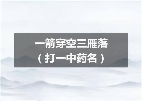 一箭穿空三雁落（打一中药名）