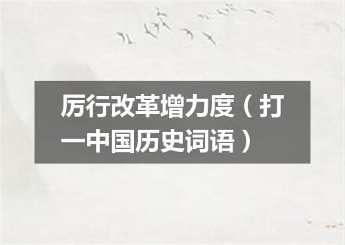 厉行改革增力度（打一中国历史词语）