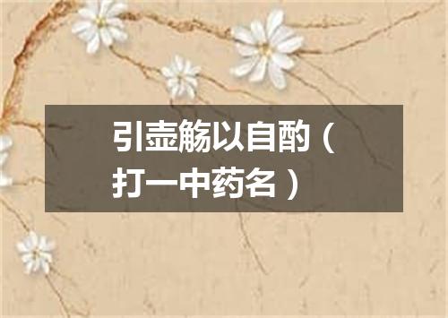 引壶觞以自酌（打一中药名）