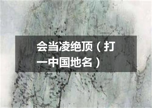 会当凌绝顶（打一中国地名）