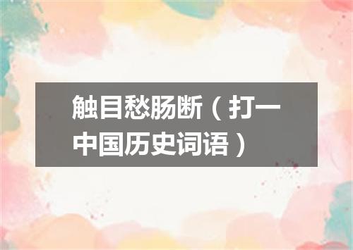 触目愁肠断（打一中国历史词语）