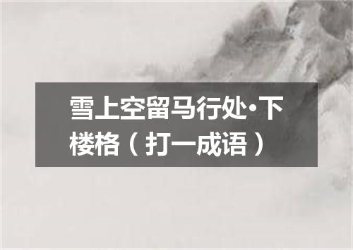 雪上空留马行处·下楼格（打一成语）