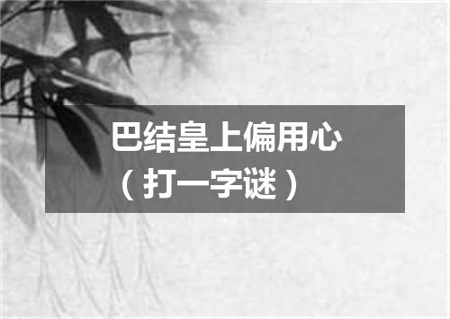 巴结皇上偏用心（打一字谜）