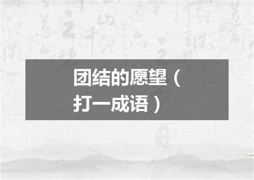 团结的愿望（打一成语）