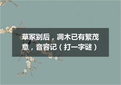 草冢别后，凋木已有繁茂意，音容记（打一字谜）
