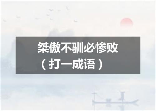 桀傲不驯必惨败（打一成语）