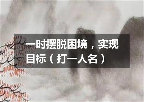 一时摆脱困境，实现目标（打一人名）