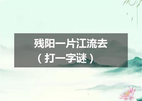 残阳一片江流去（打一字谜）