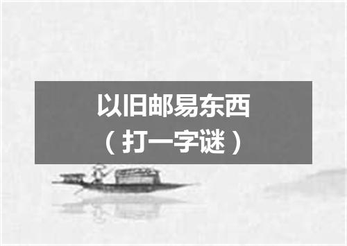 以旧邮易东西（打一字谜）