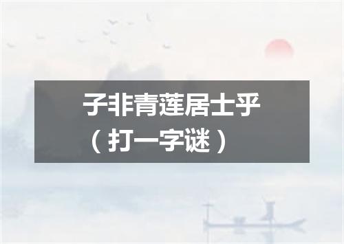 子非青莲居士乎（打一字谜）
