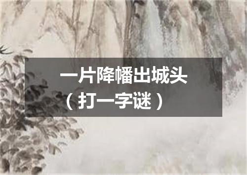 一片降幡出城头（打一字谜）