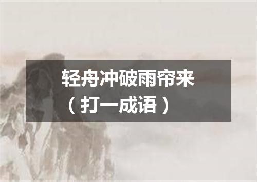 轻舟冲破雨帘来（打一成语）