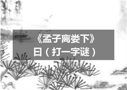 《孟子离娄下》曰（打一字谜）