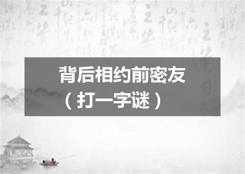 背后相约前密友（打一字谜）