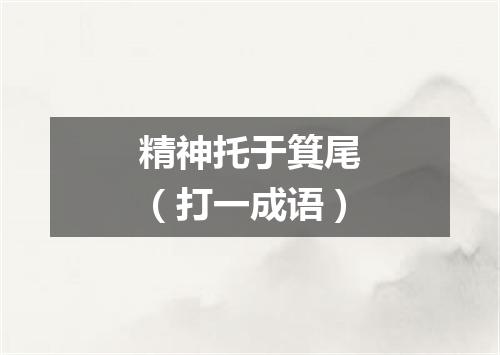 精神托于箕尾（打一成语）