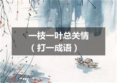 一枝一叶总关情（打一成语）