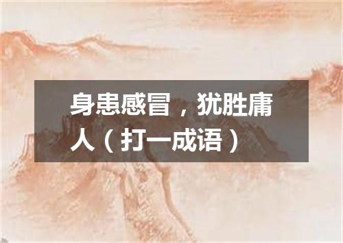 身患感冒，犹胜庸人（打一成语）