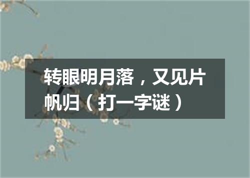 转眼明月落，又见片帆归（打一字谜）