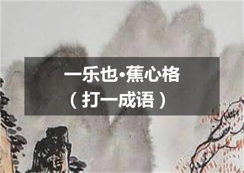 一乐也·蕉心格（打一成语）