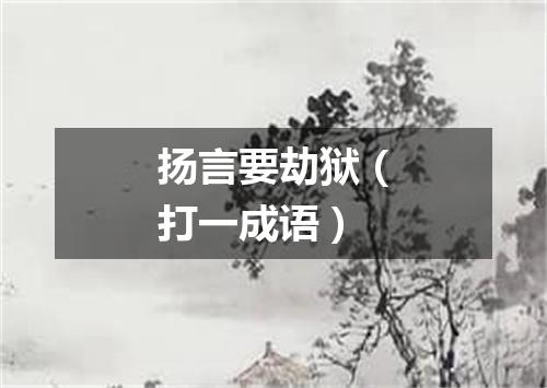 扬言要劫狱（打一成语）