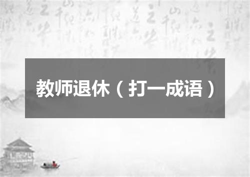 教师退休（打一成语）