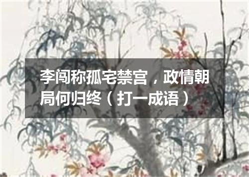 李闯称孤宅禁宫，政情朝局何归终（打一成语）