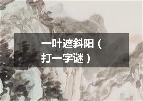 一叶遮斜阳（打一字谜）