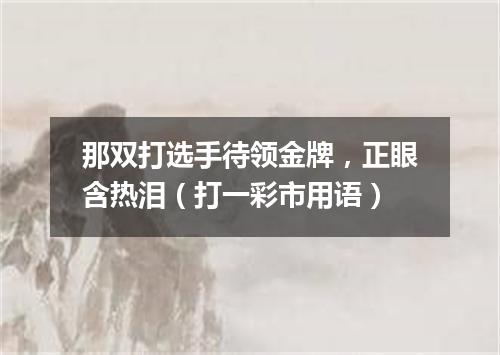 那双打选手待领金牌，正眼含热泪（打一彩市用语）