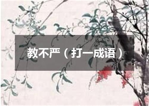 教不严（打一成语）