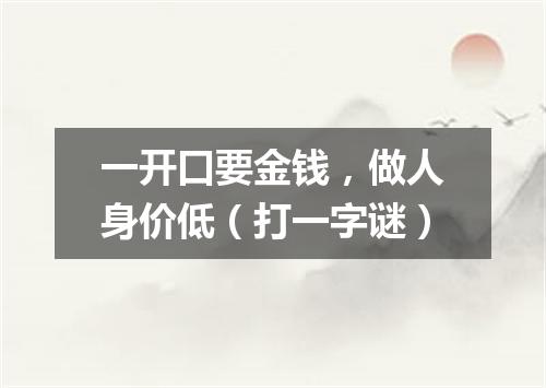 一开口要金钱，做人身价低（打一字谜）