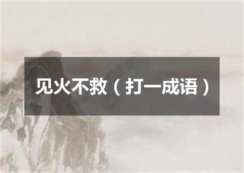 见火不救（打一成语）