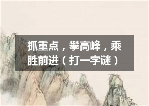 抓重点，攀高峰，乘胜前进（打一字谜）