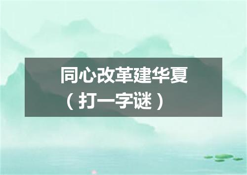 同心改革建华夏（打一字谜）