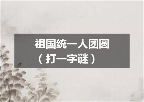 祖国统一人团圆（打一字谜）