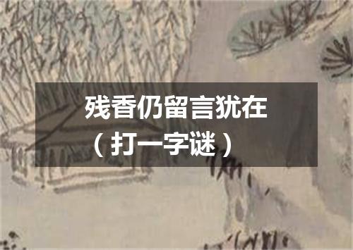 残香仍留言犹在（打一字谜）