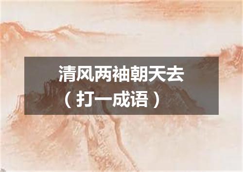 清风两袖朝天去（打一成语）