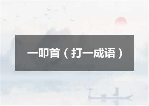 一叩首（打一成语）