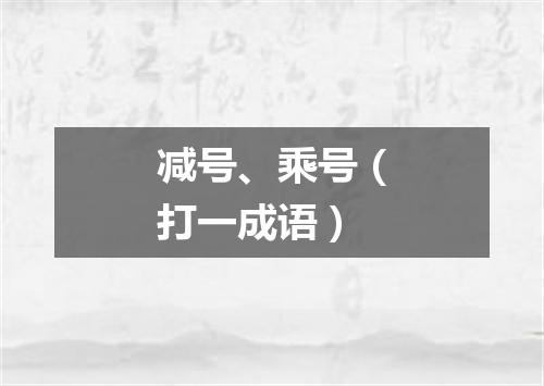 减号、乘号（打一成语）