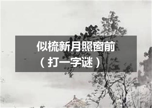 似梳新月照窗前（打一字谜）