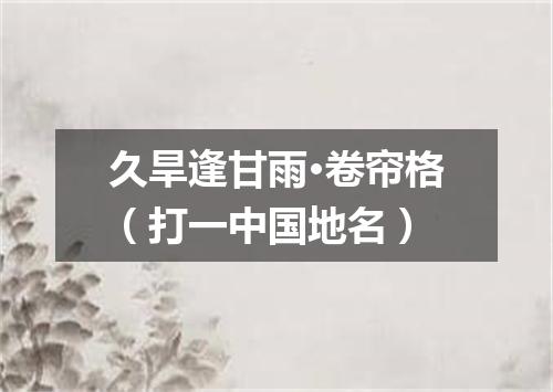 久旱逢甘雨·卷帘格（打一中国地名）