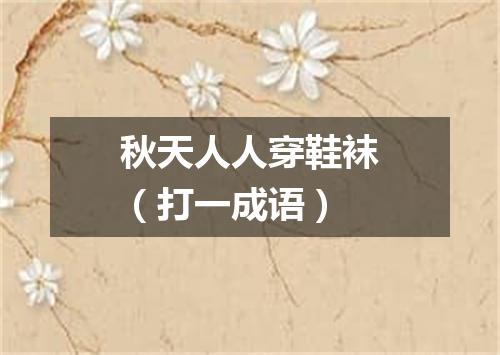 秋天人人穿鞋袜（打一成语）