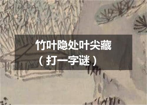 竹叶隐处叶尖藏（打一字谜）