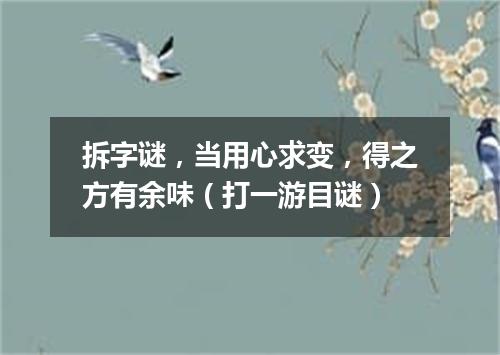 拆字谜，当用心求变，得之方有余味（打一游目谜）