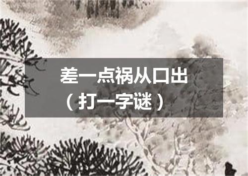 差一点祸从口出（打一字谜）