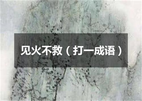 见火不救（打一成语）